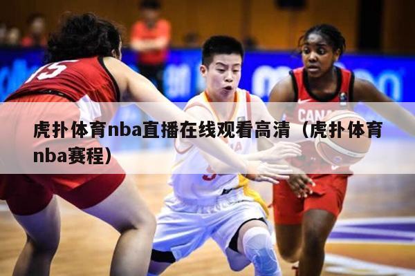 虎扑体育nba直播在线观看高清（虎扑体育nba赛程）