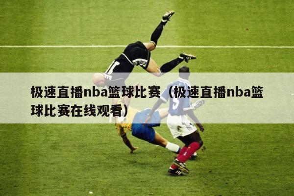 极速直播nba篮球比赛（极速直播nba篮球比赛在线观看）