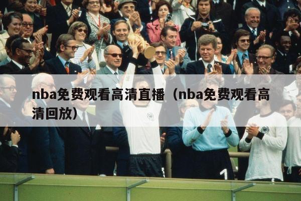 nba免费观看高清直播（nba免费观看高清回放）