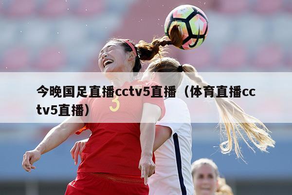 今晚国足直播cctv5直播（体育直播cctv5直播）