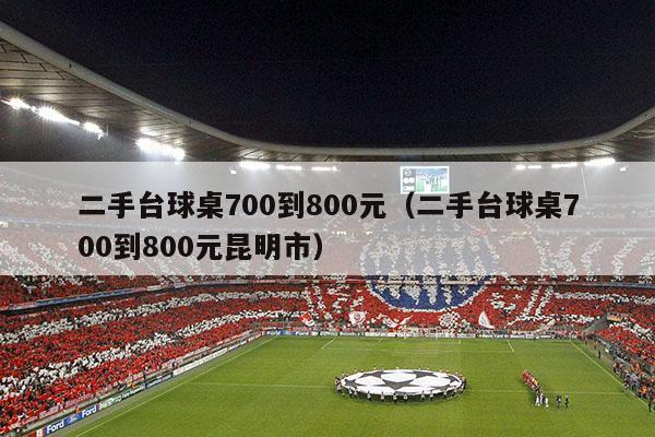 二手台球桌700到800元（二手台球桌700到800元昆明市）