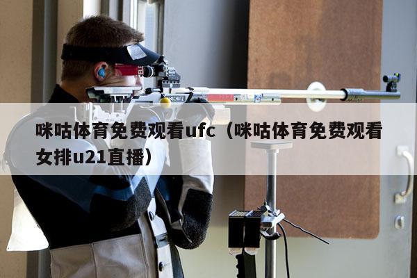 咪咕体育免费观看ufc（咪咕体育免费观看女排u21直播）