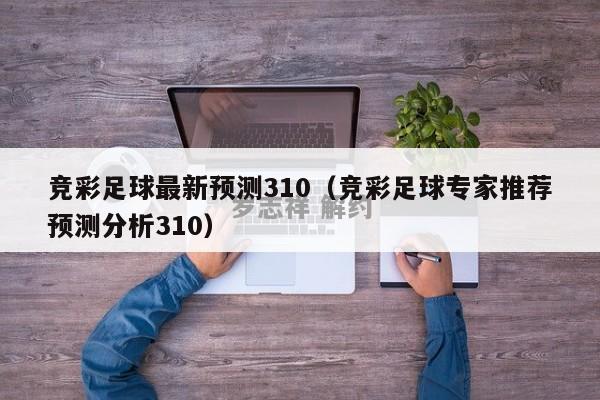 竞彩足球最新预测310（竞彩足球专家推荐预测分析310）