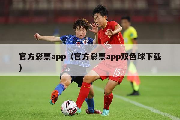 官方彩票app（官方彩票app双色球下载）