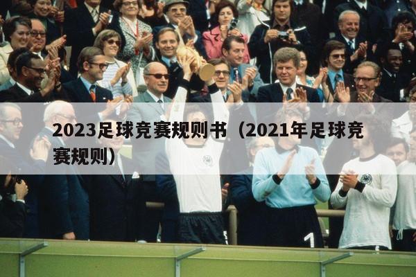 2023足球竞赛规则书（2021年足球竞赛规则）