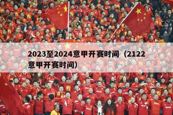 2023至2024意甲开赛时间（2122意甲开赛时间）