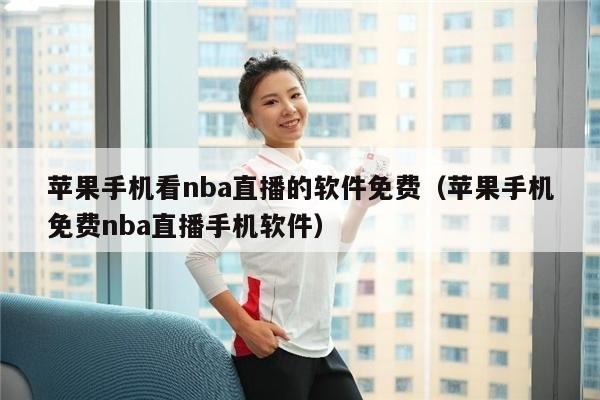 苹果手机看nba直播的软件免费（苹果手机免费nba直播手机软件）