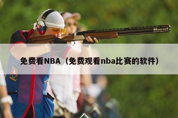 免费看NBA（免费观看nba比赛的软件）