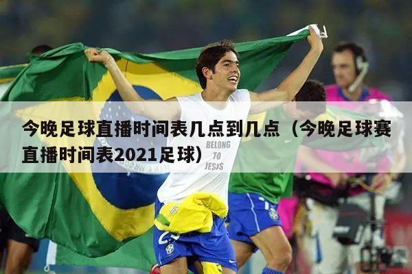 今晚足球直播时间表几点到几点（今晚足球赛直播时间表2021足球）