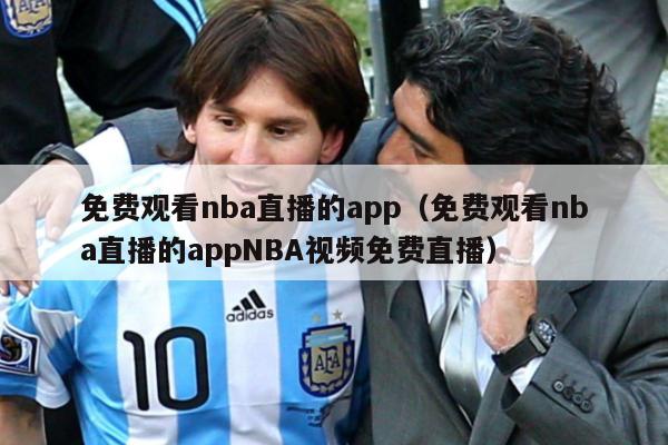 免费观看nba直播的app（免费观看nba直播的appNBA视频免费直播）