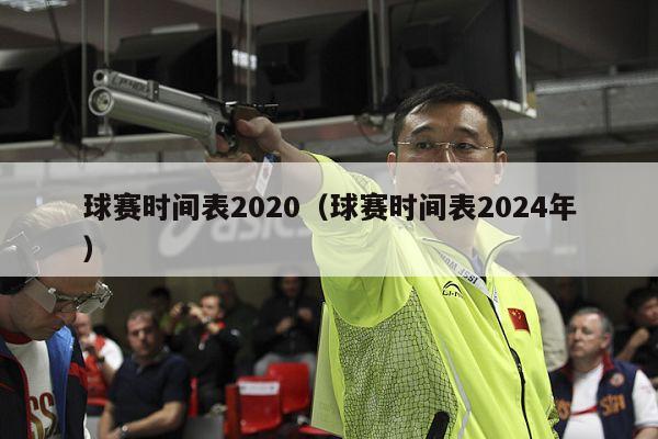 球赛时间表2020（球赛时间表2024年）