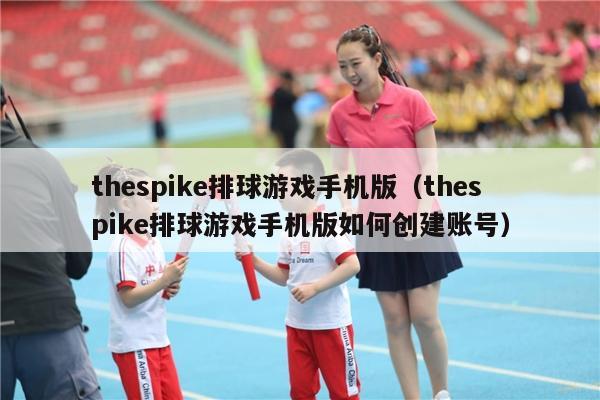 thespike排球游戏手机版（thespike排球游戏手机版如何创建账号）