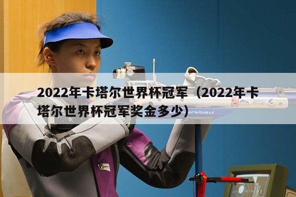 2022年卡塔尔世界杯冠军（2022年卡塔尔世界杯冠军奖金多少）