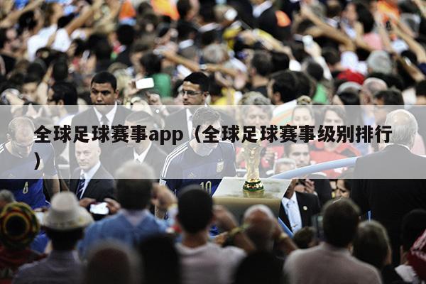 全球足球赛事app（全球足球赛事级别排行）