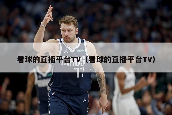 看球的直播平台TV（看球的直播平台TV）