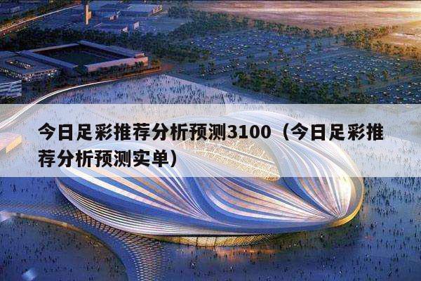 今日足彩推荐分析预测3100（今日足彩推荐分析预测实单）