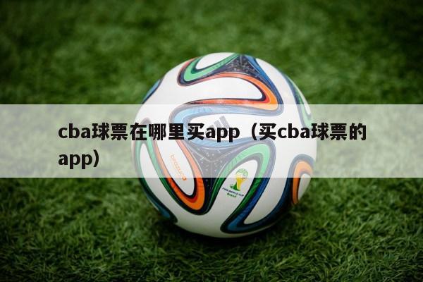 cba球票在哪里买app（买cba球票的app）