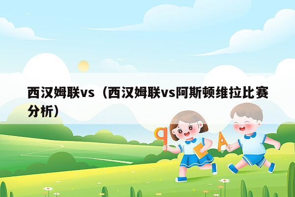 西汉姆联vs（西汉姆联vs阿斯顿维拉比赛分析）