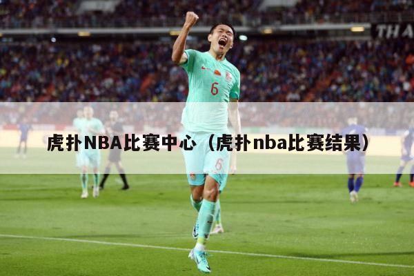 虎扑NBA比赛中心（虎扑nba比赛结果）