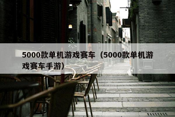 5000款单机游戏赛车（5000款单机游戏赛车手游）