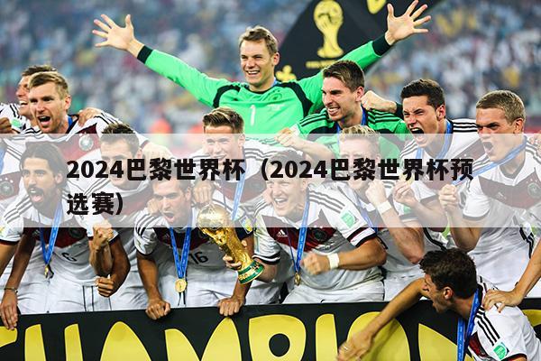 2024巴黎世界杯（2024巴黎世界杯预选赛）