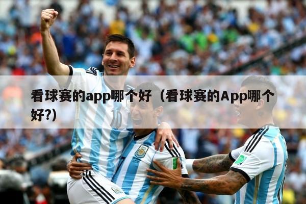 看球赛的app哪个好（看球赛的App哪个好?）