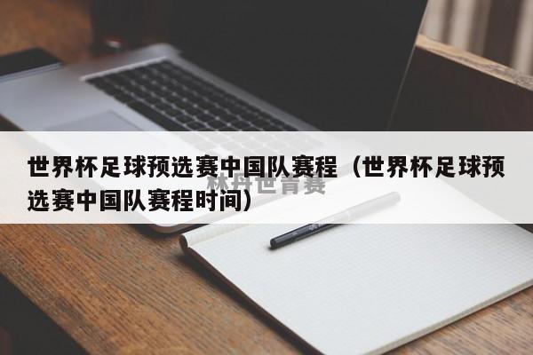 世界杯足球预选赛中国队赛程（世界杯足球预选赛中国队赛程时间）