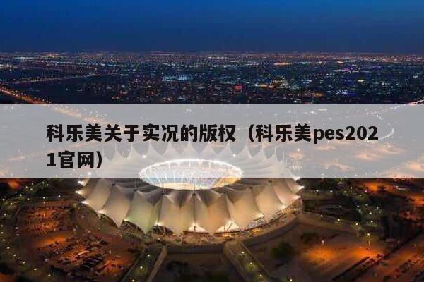 科乐美关于实况的版权（科乐美pes2021官网）