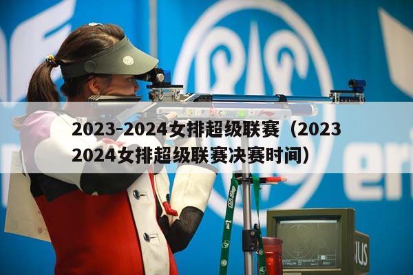 2023-2024女排超级联赛（20232024女排超级联赛决赛时间）