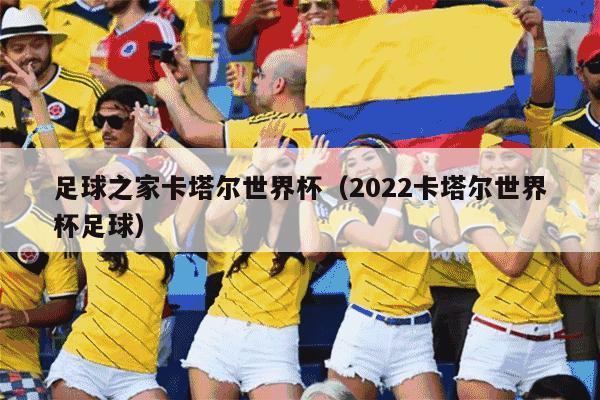 足球之家卡塔尔世界杯（2022卡塔尔世界杯足球）