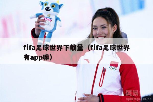 fifa足球世界下载量（fifa足球世界有app嘛）