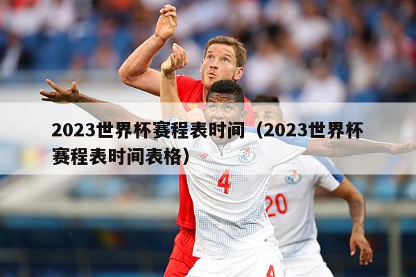 2023世界杯赛程表时间（2023世界杯赛程表时间表格）