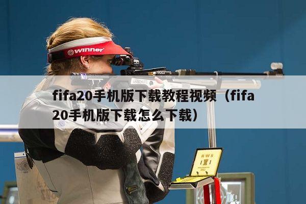 fifa20手机版下载教程视频（fifa20手机版下载怎么下载）