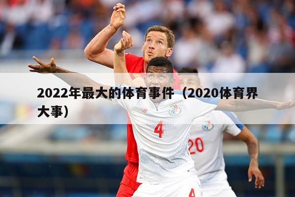 2022年最大的体育事件（2020体育界大事）