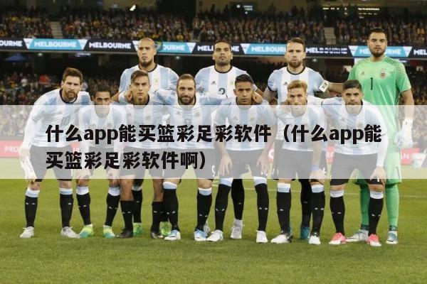 什么app能买篮彩足彩软件（什么app能买篮彩足彩软件啊）