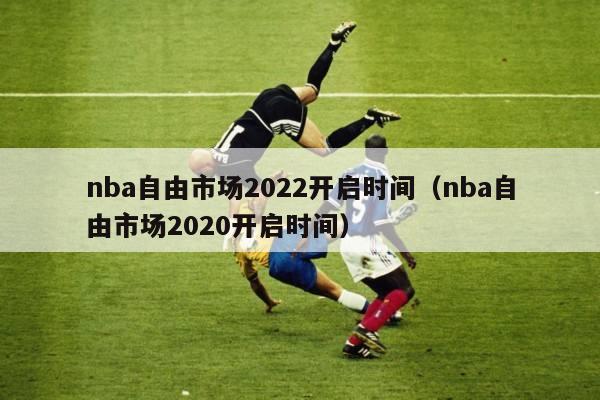 nba自由市场2022开启时间（nba自由市场2020开启时间）