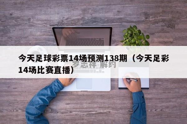 今天足球彩票14场预测138期（今天足彩14场比赛直播）