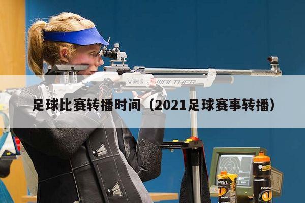 足球比赛转播时间（2021足球赛事转播）