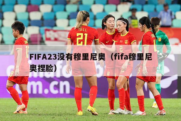 FIFA23没有穆里尼奥（fifa穆里尼奥捏脸）