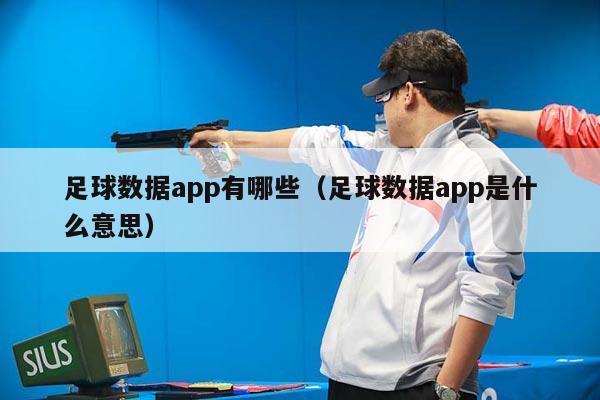 足球数据app有哪些（足球数据app是什么意思）