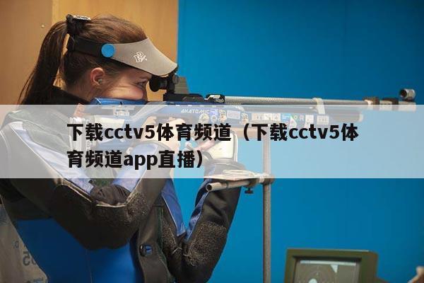 下载cctv5体育频道（下载cctv5体育频道app直播）