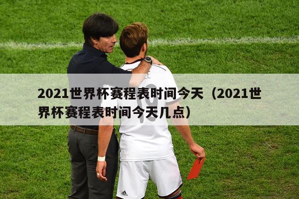 2021世界杯赛程表时间今天（2021世界杯赛程表时间今天几点）