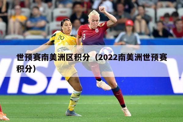 世预赛南美洲区积分（2022南美洲世预赛积分）