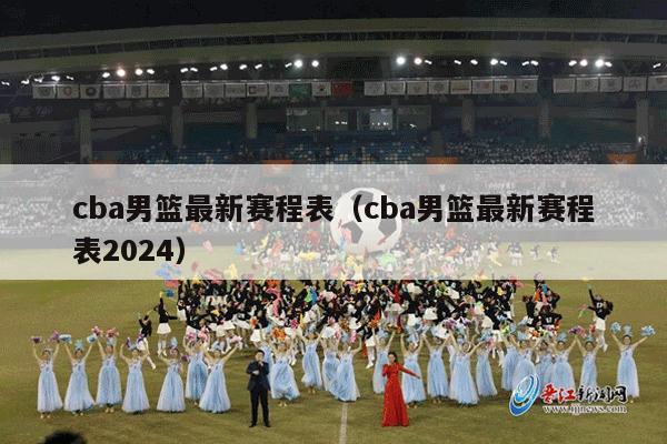 cba男篮最新赛程表（cba男篮最新赛程表2024）