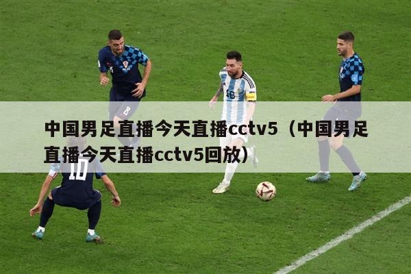 中国男足直播今天直播cctv5（中国男足直播今天直播cctv5回放）