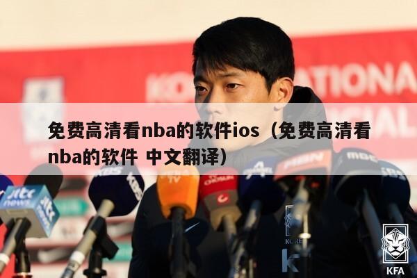 免费高清看nba的软件ios（免费高清看nba的软件 中文翻译）