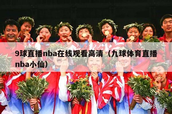 9球直播nba在线观看高清（九球体育直播nba小仙）