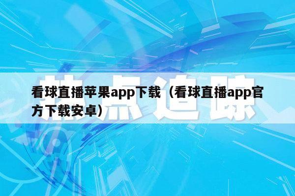 看球直播苹果app下载（看球直播app官方下载安卓）