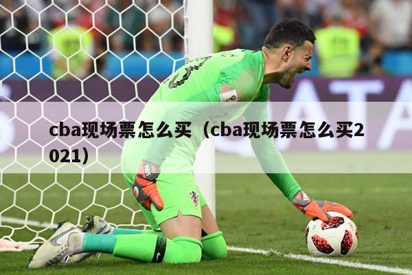 cba现场票怎么买（cba现场票怎么买2021）