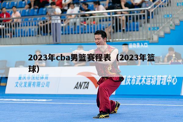 2023年cba男篮赛程表（2023年篮球）